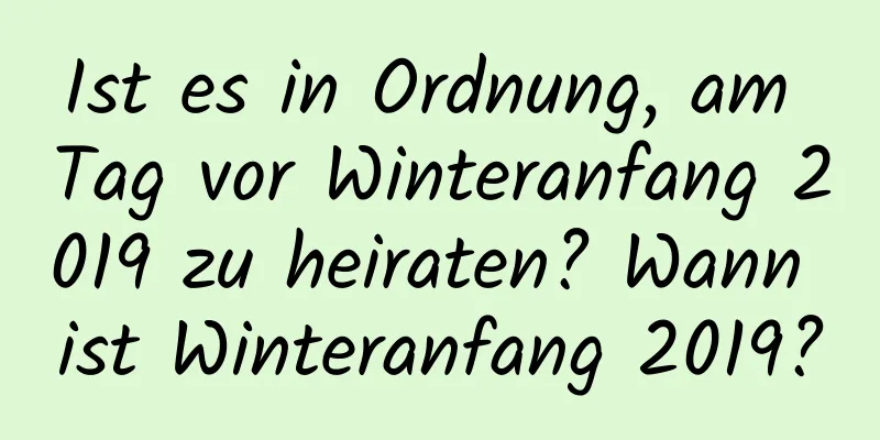 Ist es in Ordnung, am Tag vor Winteranfang 2019 zu heiraten? Wann ist Winteranfang 2019?