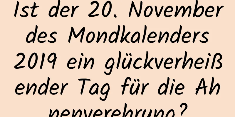 Ist der 20. November des Mondkalenders 2019 ein glückverheißender Tag für die Ahnenverehrung?