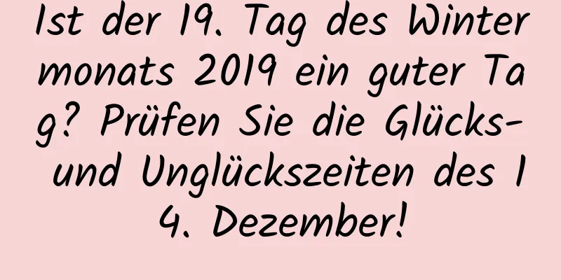 Ist der 19. Tag des Wintermonats 2019 ein guter Tag? Prüfen Sie die Glücks- und Unglückszeiten des 14. Dezember!