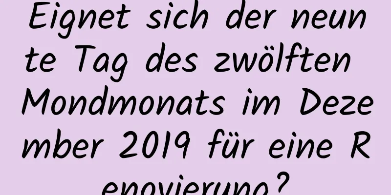 Eignet sich der neunte Tag des zwölften Mondmonats im Dezember 2019 für eine Renovierung?