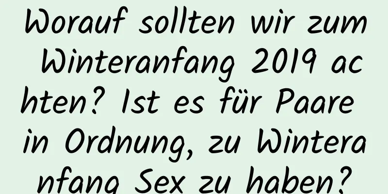 Worauf sollten wir zum Winteranfang 2019 achten? Ist es für Paare in Ordnung, zu Winteranfang Sex zu haben?