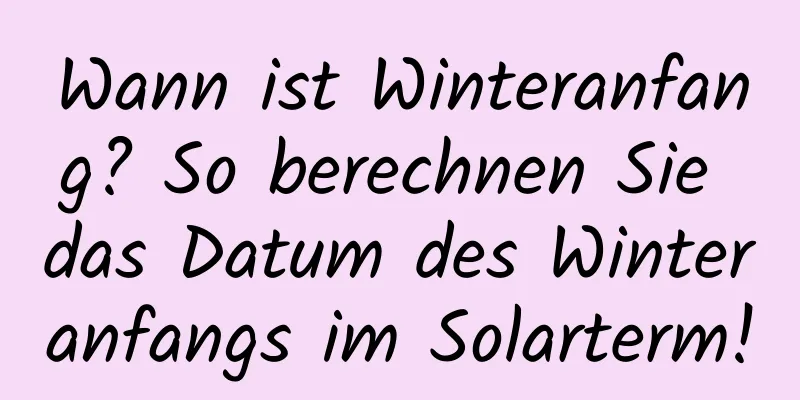 Wann ist Winteranfang? So berechnen Sie das Datum des Winteranfangs im Solarterm!