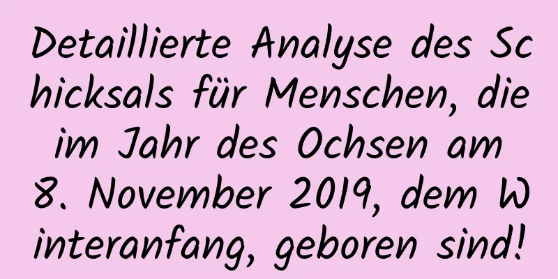 Detaillierte Analyse des Schicksals für Menschen, die im Jahr des Ochsen am 8. November 2019, dem Winteranfang, geboren sind!