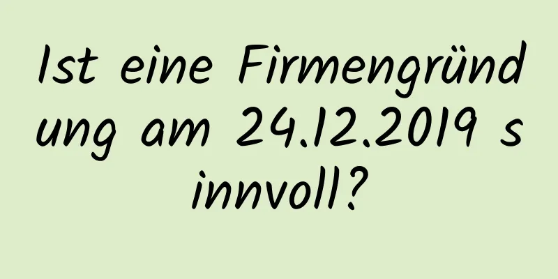 Ist eine Firmengründung am 24.12.2019 sinnvoll?