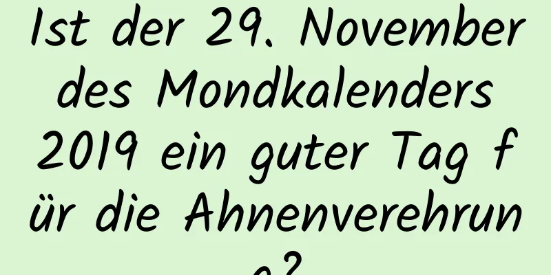 Ist der 29. November des Mondkalenders 2019 ein guter Tag für die Ahnenverehrung?