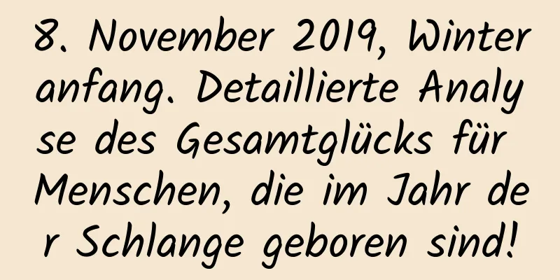 8. November 2019, Winteranfang. Detaillierte Analyse des Gesamtglücks für Menschen, die im Jahr der Schlange geboren sind!