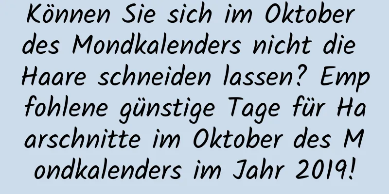 Können Sie sich im Oktober des Mondkalenders nicht die Haare schneiden lassen? Empfohlene günstige Tage für Haarschnitte im Oktober des Mondkalenders im Jahr 2019!