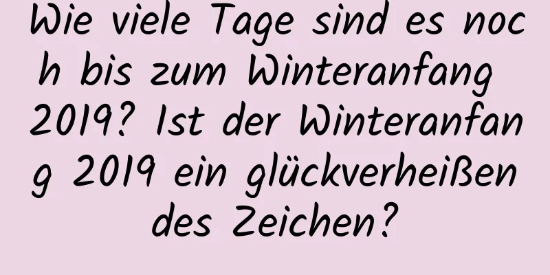 Wie viele Tage sind es noch bis zum Winteranfang 2019? Ist der Winteranfang 2019 ein glückverheißendes Zeichen?