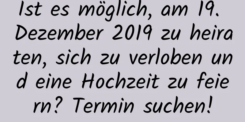 Ist es möglich, am 19. Dezember 2019 zu heiraten, sich zu verloben und eine Hochzeit zu feiern? Termin suchen!