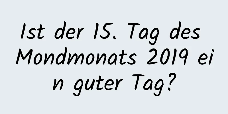 Ist der 15. Tag des Mondmonats 2019 ein guter Tag?