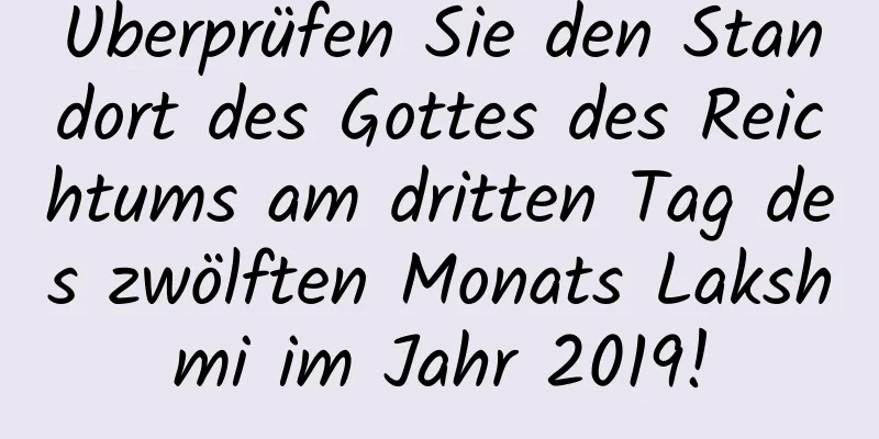 Überprüfen Sie den Standort des Gottes des Reichtums am dritten Tag des zwölften Monats Lakshmi im Jahr 2019!