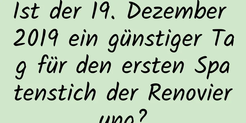 Ist der 19. Dezember 2019 ein günstiger Tag für den ersten Spatenstich der Renovierung?