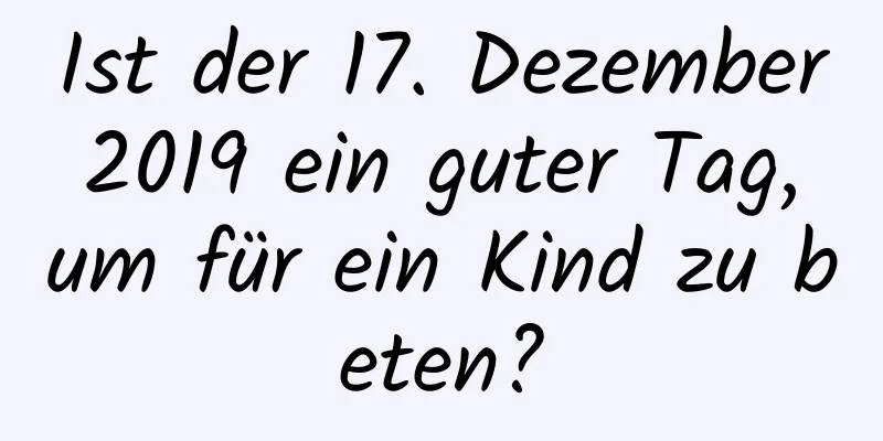 Ist der 17. Dezember 2019 ein guter Tag, um für ein Kind zu beten?