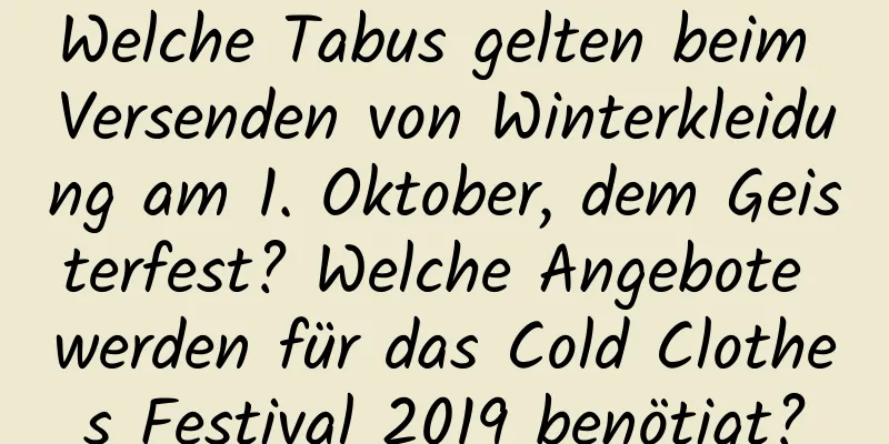 Welche Tabus gelten beim Versenden von Winterkleidung am 1. Oktober, dem Geisterfest? Welche Angebote werden für das Cold Clothes Festival 2019 benötigt?