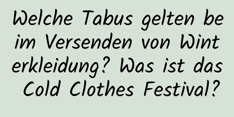 Welche Tabus gelten beim Versenden von Winterkleidung? Was ist das Cold Clothes Festival?