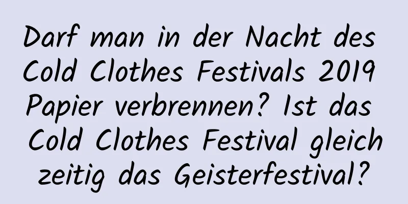 Darf man in der Nacht des Cold Clothes Festivals 2019 Papier verbrennen? Ist das Cold Clothes Festival gleichzeitig das Geisterfestival?