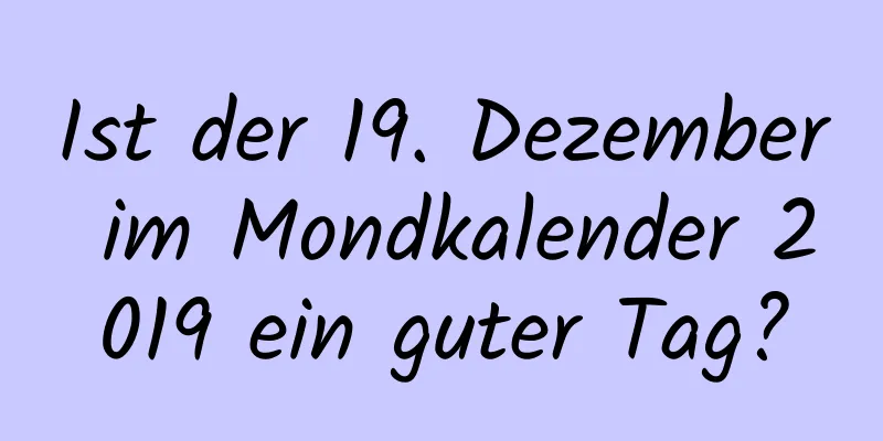 Ist der 19. Dezember im Mondkalender 2019 ein guter Tag?