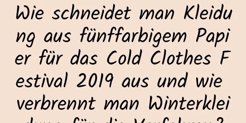 Wie schneidet man Kleidung aus fünffarbigem Papier für das Cold Clothes Festival 2019 aus und wie verbrennt man Winterkleidung für die Vorfahren?