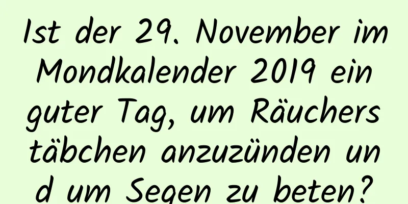 Ist der 29. November im Mondkalender 2019 ein guter Tag, um Räucherstäbchen anzuzünden und um Segen zu beten?