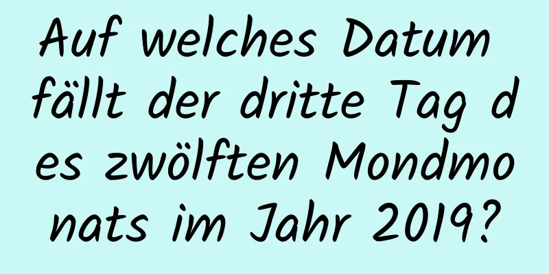 Auf welches Datum fällt der dritte Tag des zwölften Mondmonats im Jahr 2019?