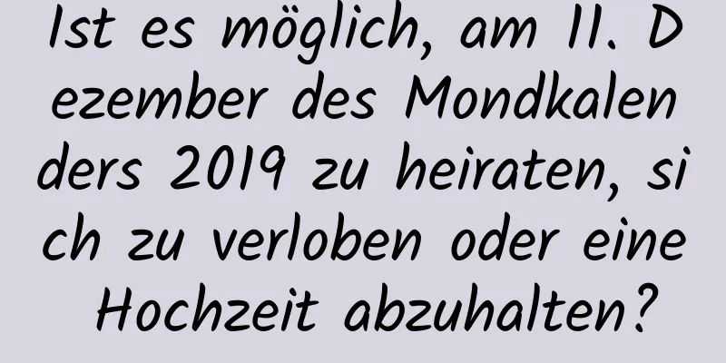 Ist es möglich, am 11. Dezember des Mondkalenders 2019 zu heiraten, sich zu verloben oder eine Hochzeit abzuhalten?