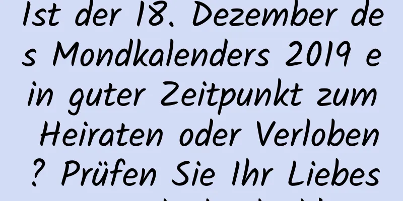 Ist der 18. Dezember des Mondkalenders 2019 ein guter Zeitpunkt zum Heiraten oder Verloben? Prüfen Sie Ihr Liebes- und Eheglück!