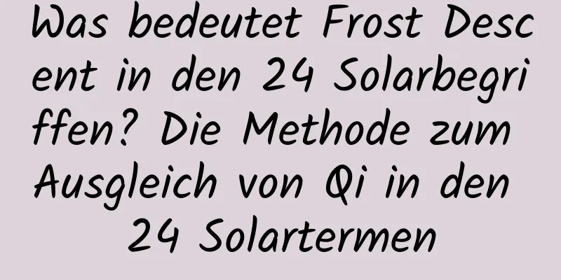 Was bedeutet Frost Descent in den 24 Solarbegriffen? Die Methode zum Ausgleich von Qi in den 24 Solartermen