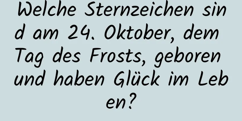 Welche Sternzeichen sind am 24. Oktober, dem Tag des Frosts, geboren und haben Glück im Leben?