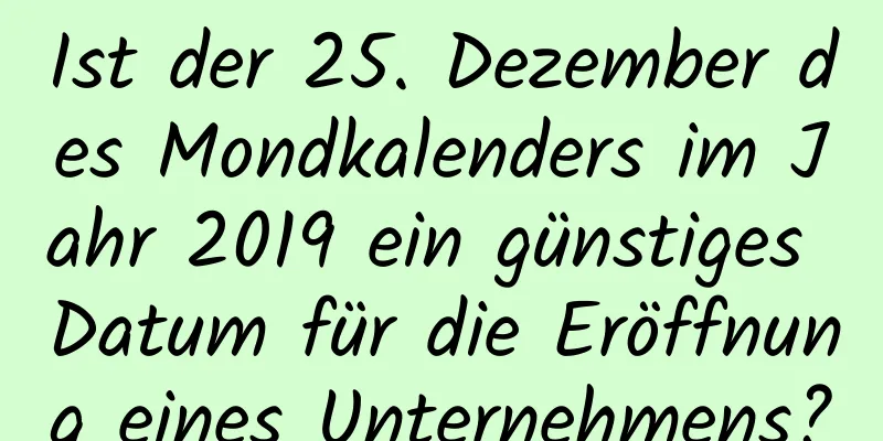 Ist der 25. Dezember des Mondkalenders im Jahr 2019 ein günstiges Datum für die Eröffnung eines Unternehmens?