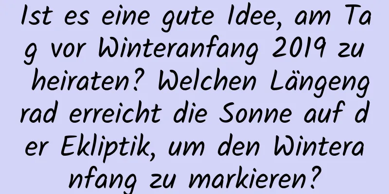 Ist es eine gute Idee, am Tag vor Winteranfang 2019 zu heiraten? Welchen Längengrad erreicht die Sonne auf der Ekliptik, um den Winteranfang zu markieren?