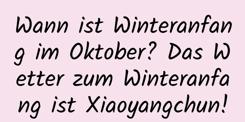 Wann ist Winteranfang im Oktober? Das Wetter zum Winteranfang ist Xiaoyangchun!