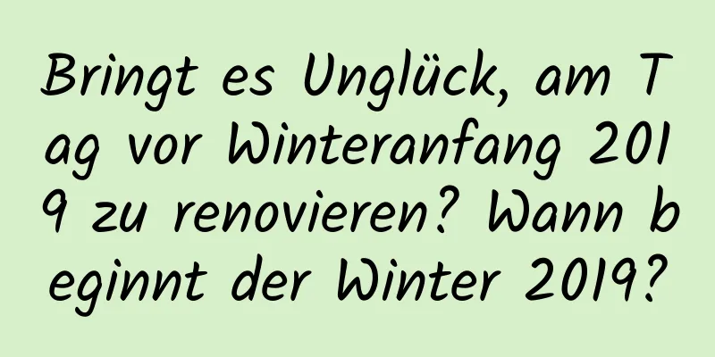 Bringt es Unglück, am Tag vor Winteranfang 2019 zu renovieren? Wann beginnt der Winter 2019?