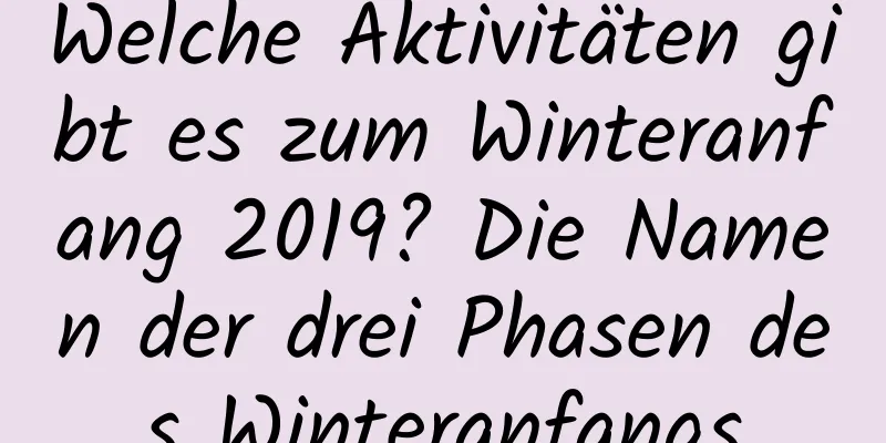 Welche Aktivitäten gibt es zum Winteranfang 2019? Die Namen der drei Phasen des Winteranfangs