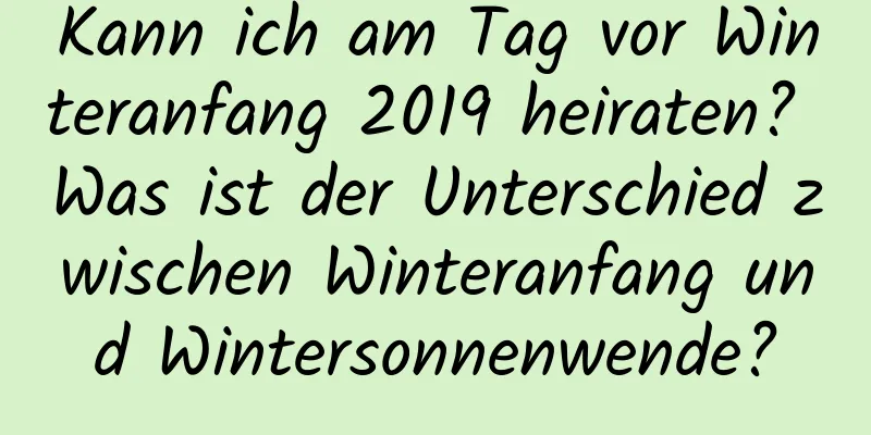 Kann ich am Tag vor Winteranfang 2019 heiraten? Was ist der Unterschied zwischen Winteranfang und Wintersonnenwende?