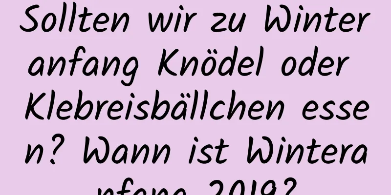 Sollten wir zu Winteranfang Knödel oder Klebreisbällchen essen? Wann ist Winteranfang 2019?