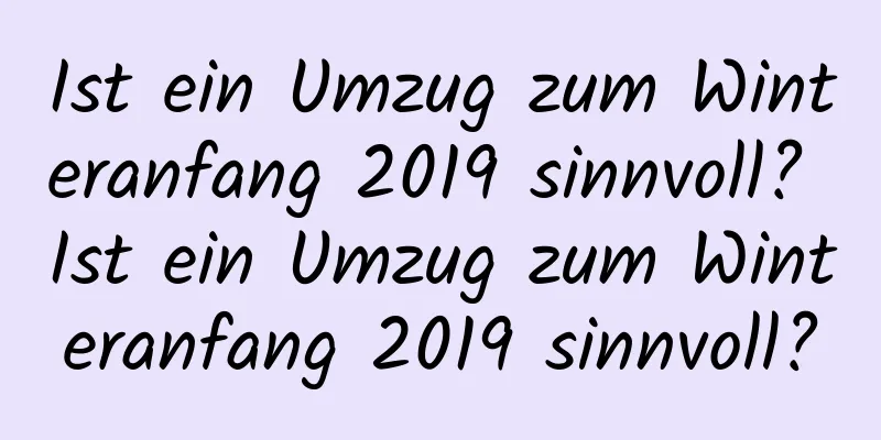 Ist ein Umzug zum Winteranfang 2019 sinnvoll? Ist ein Umzug zum Winteranfang 2019 sinnvoll?