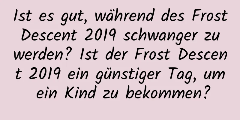 Ist es gut, während des Frost Descent 2019 schwanger zu werden? Ist der Frost Descent 2019 ein günstiger Tag, um ein Kind zu bekommen?