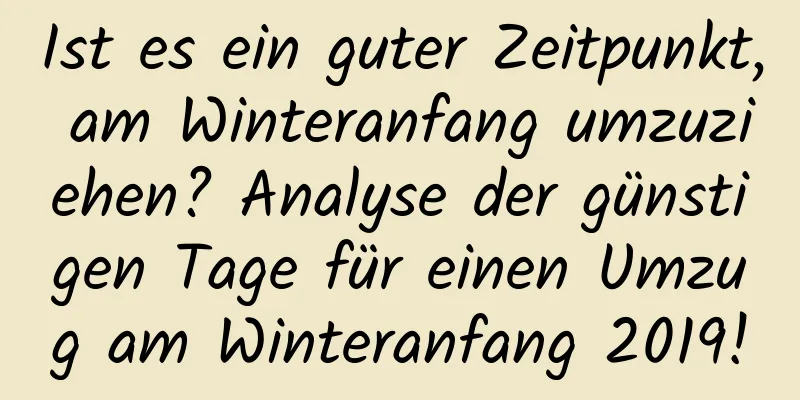 Ist es ein guter Zeitpunkt, am Winteranfang umzuziehen? Analyse der günstigen Tage für einen Umzug am Winteranfang 2019!