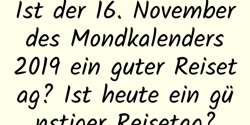 Ist der 16. November des Mondkalenders 2019 ein guter Reisetag? Ist heute ein günstiger Reisetag?