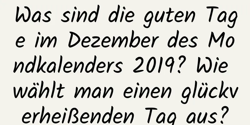 Was sind die guten Tage im Dezember des Mondkalenders 2019? Wie wählt man einen glückverheißenden Tag aus?