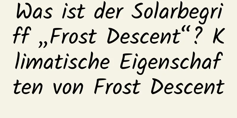 Was ist der Solarbegriff „Frost Descent“? Klimatische Eigenschaften von Frost Descent