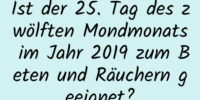 Ist der 25. Tag des zwölften Mondmonats im Jahr 2019 zum Beten und Räuchern geeignet?