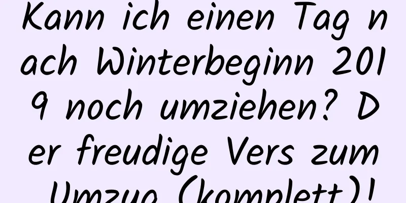 Kann ich einen Tag nach Winterbeginn 2019 noch umziehen? Der freudige Vers zum Umzug (komplett)!