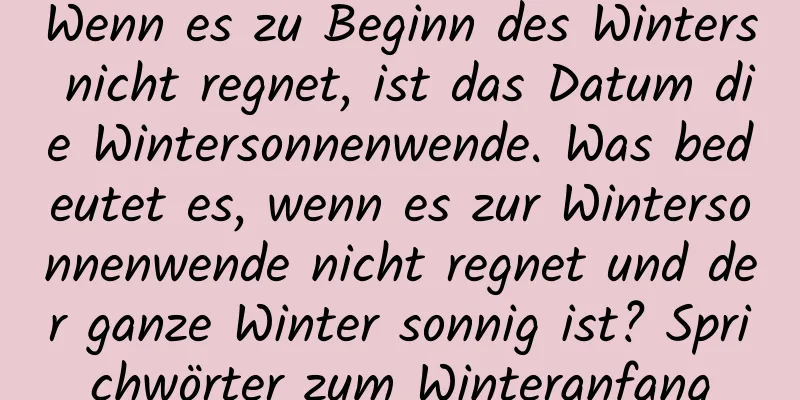 Wenn es zu Beginn des Winters nicht regnet, ist das Datum die Wintersonnenwende. Was bedeutet es, wenn es zur Wintersonnenwende nicht regnet und der ganze Winter sonnig ist? Sprichwörter zum Winteranfang