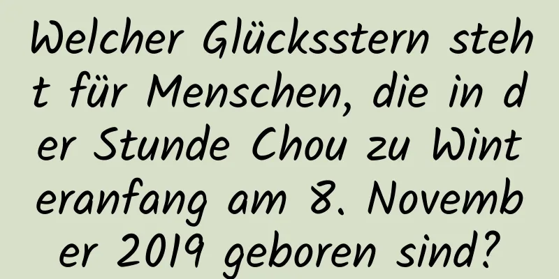 Welcher Glücksstern steht für Menschen, die in der Stunde Chou zu Winteranfang am 8. November 2019 geboren sind?