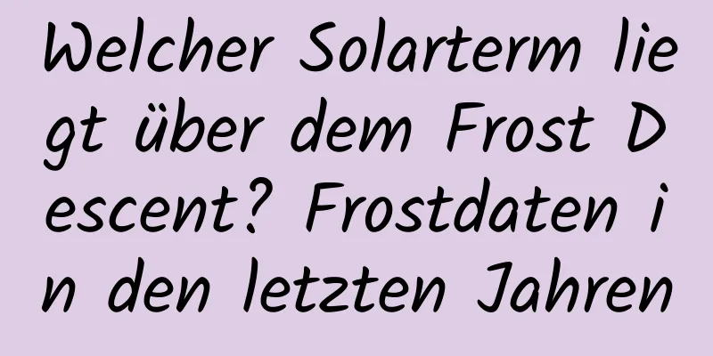 Welcher Solarterm liegt über dem Frost Descent? Frostdaten in den letzten Jahren