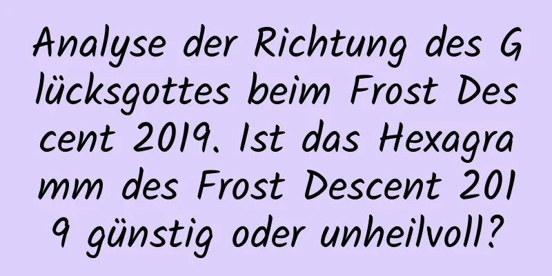 Analyse der Richtung des Glücksgottes beim Frost Descent 2019. Ist das Hexagramm des Frost Descent 2019 günstig oder unheilvoll?