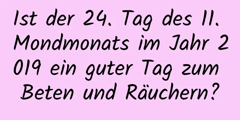 Ist der 24. Tag des 11. Mondmonats im Jahr 2019 ein guter Tag zum Beten und Räuchern?