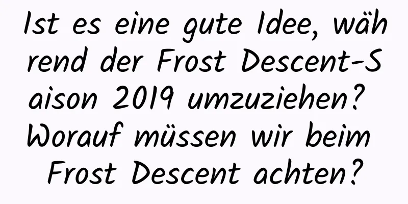 Ist es eine gute Idee, während der Frost Descent-Saison 2019 umzuziehen? Worauf müssen wir beim Frost Descent achten?