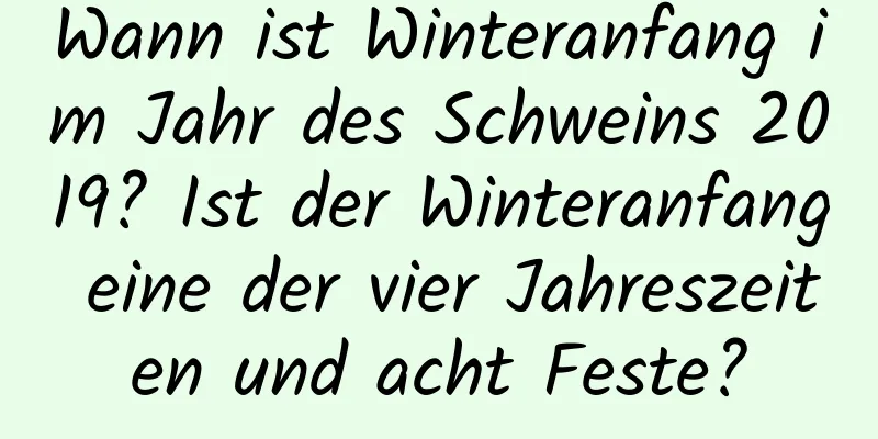 Wann ist Winteranfang im Jahr des Schweins 2019? Ist der Winteranfang eine der vier Jahreszeiten und acht Feste?